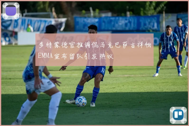 多特蒙德官推调侃马竞巴萨吉祥物EMMA宣布留队引发热议