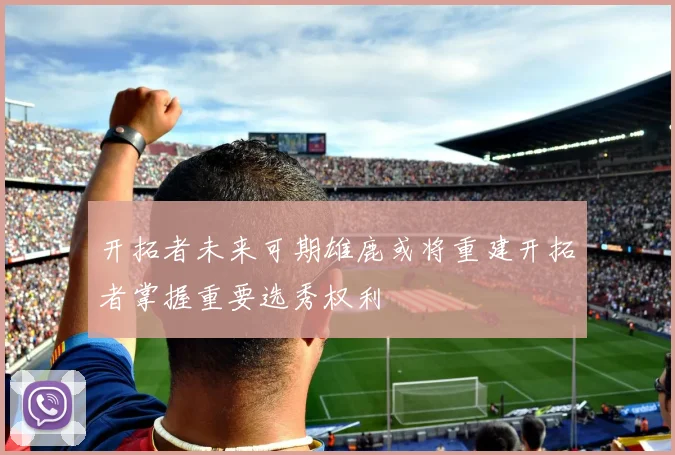 开拓者未来可期雄鹿或将重建开拓者掌握重要选秀权利