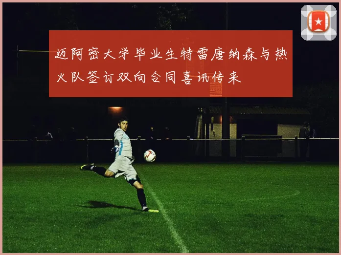 迈阿密大学毕业生特雷唐纳森与热火队签订双向合同喜讯传来