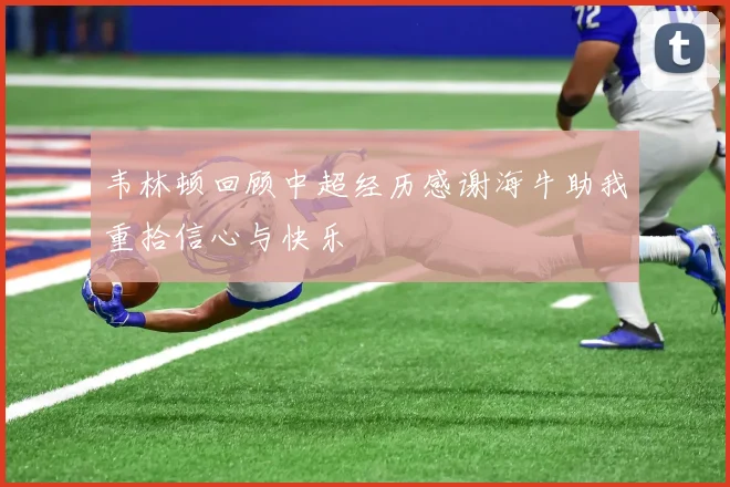 韦林顿回顾中超经历感谢海牛助我重拾信心与快乐