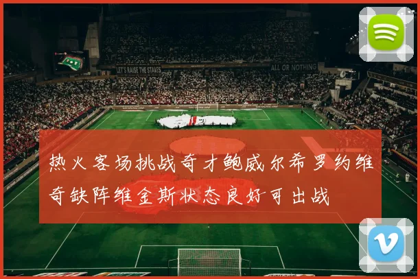 热火客场挑战奇才鲍威尔希罗约维奇缺阵维金斯状态良好可出战