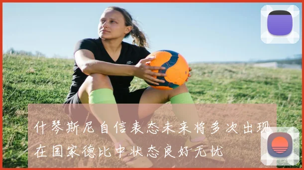 什琴斯尼自信表态未来将多次出现在国家德比中状态良好无忧