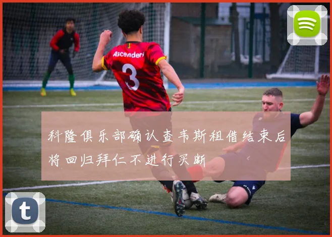 科隆俱乐部确认查韦斯租借结束后将回归拜仁不进行买断
