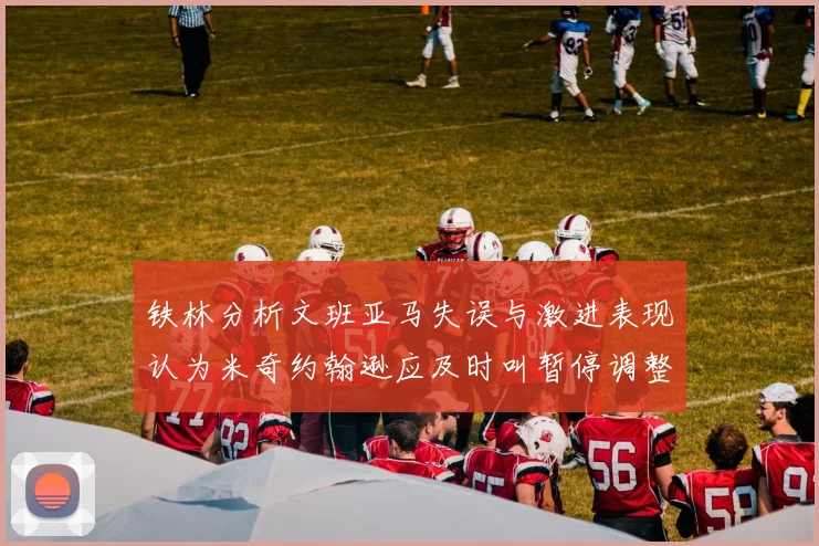 铁林分析文班亚马失误与激进表现认为米奇约翰逊应及时叫暂停调整战术