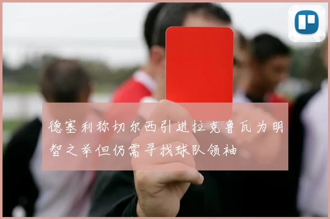 德塞利称切尔西引进拉克鲁瓦为明智之举但仍需寻找球队领袖